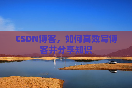 CSDN博客，如何高效写博客并分享知识